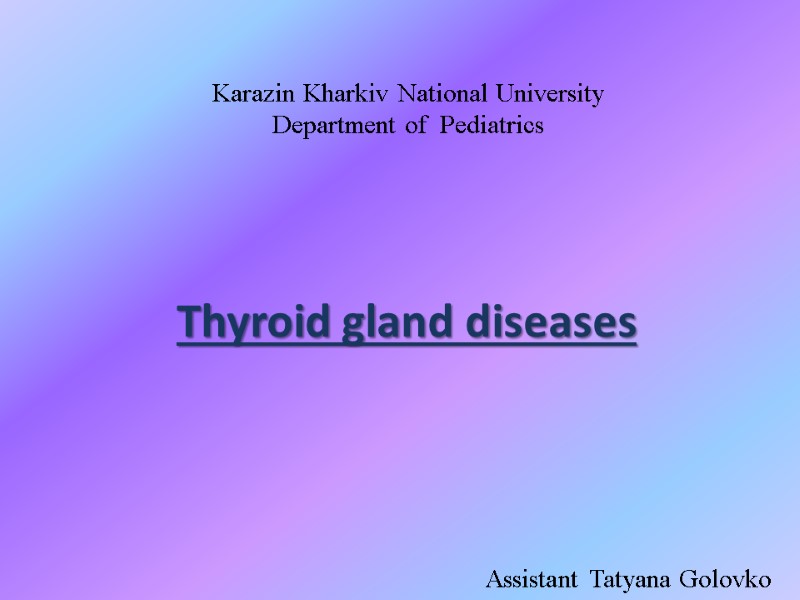 Thyroid gland diseases Karazin Kharkiv National University  Department of  Pediatrics  Assistant